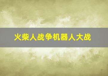 火柴人战争机器人大战