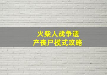 火柴人战争遗产丧尸模式攻略