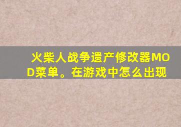 火柴人战争遗产修改器MOD菜单。在游戏中怎么出现