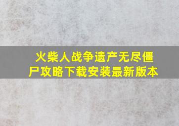 火柴人战争遗产无尽僵尸攻略下载安装最新版本