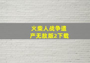 火柴人战争遗产无敌版2下载