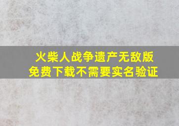 火柴人战争遗产无敌版免费下载不需要实名验证