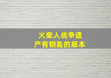 火柴人战争遗产有钥匙的版本