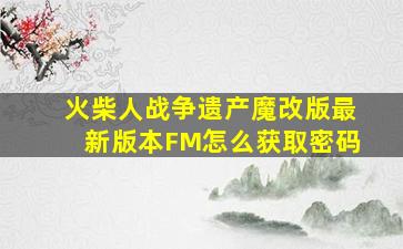 火柴人战争遗产魔改版最新版本FM怎么获取密码