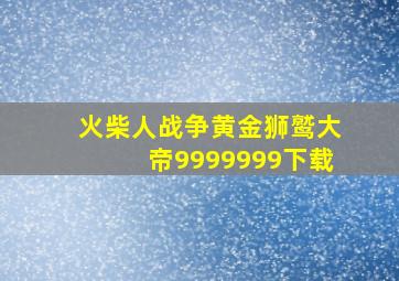 火柴人战争黄金狮鹫大帝9999999下载