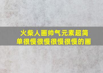 火柴人画帅气元素超简单很慢很慢很慢很慢的画