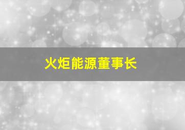 火炬能源董事长