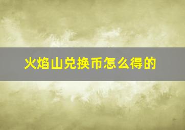 火焰山兑换币怎么得的