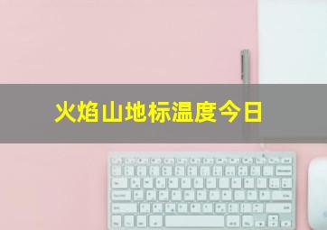 火焰山地标温度今日