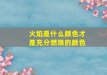 火焰是什么颜色才是充分燃烧的颜色