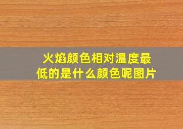 火焰颜色相对温度最低的是什么颜色呢图片