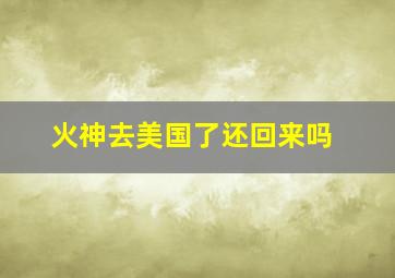 火神去美国了还回来吗