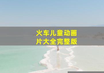 火车儿童动画片大全完整版