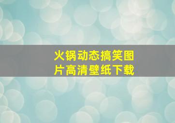 火锅动态搞笑图片高清壁纸下载