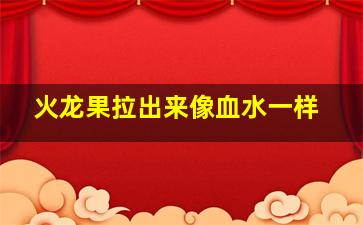 火龙果拉出来像血水一样