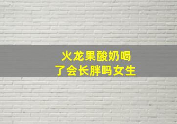 火龙果酸奶喝了会长胖吗女生