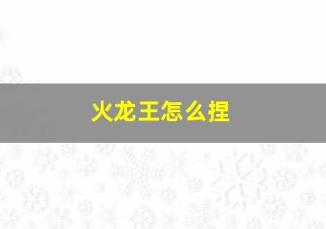 火龙王怎么捏