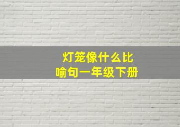 灯笼像什么比喻句一年级下册