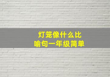 灯笼像什么比喻句一年级简单