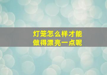 灯笼怎么样才能做得漂亮一点呢