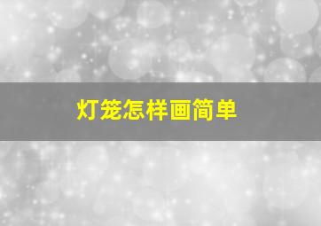 灯笼怎样画简单