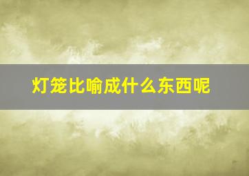 灯笼比喻成什么东西呢