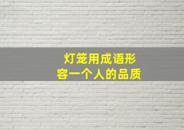 灯笼用成语形容一个人的品质