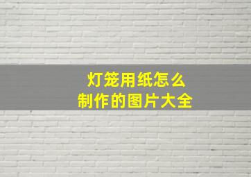 灯笼用纸怎么制作的图片大全