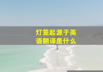 灯笼起源于英语翻译是什么