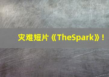 灾难短片《TheSpark》!