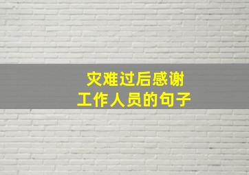 灾难过后感谢工作人员的句子