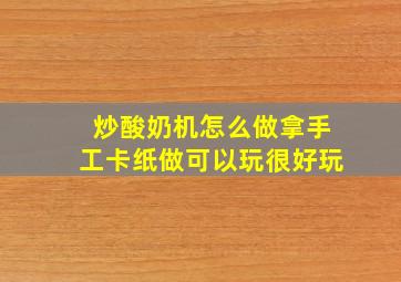 炒酸奶机怎么做拿手工卡纸做可以玩很好玩