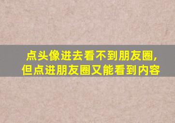 点头像进去看不到朋友圈,但点进朋友圈又能看到内容