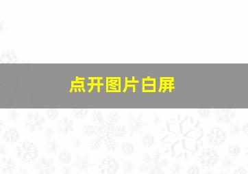 点开图片白屏