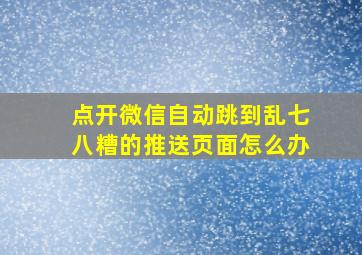 点开微信自动跳到乱七八糟的推送页面怎么办