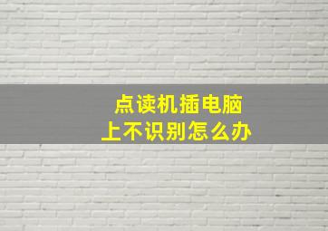 点读机插电脑上不识别怎么办