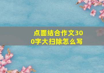 点面结合作文300字大扫除怎么写