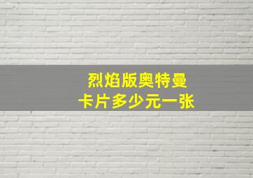 烈焰版奥特曼卡片多少元一张