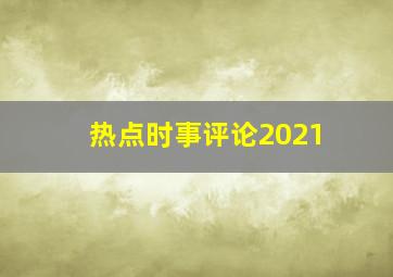 热点时事评论2021