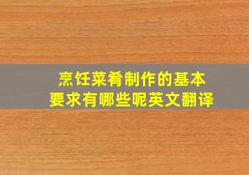 烹饪菜肴制作的基本要求有哪些呢英文翻译