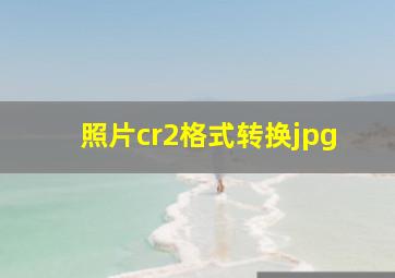 照片cr2格式转换jpg