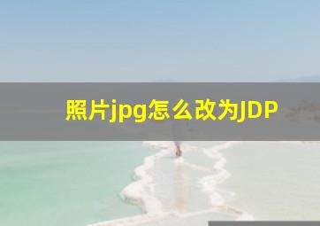 照片jpg怎么改为JDP