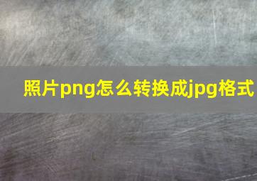 照片png怎么转换成jpg格式