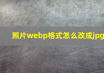 照片webp格式怎么改成jpg