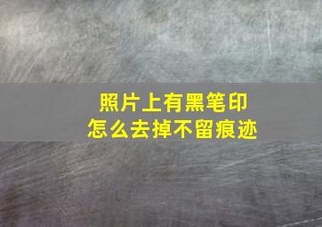 照片上有黑笔印怎么去掉不留痕迹