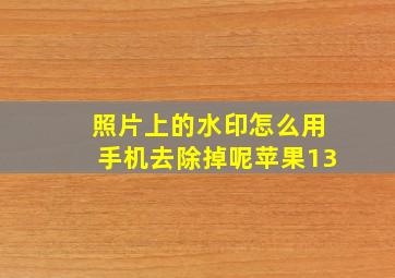 照片上的水印怎么用手机去除掉呢苹果13