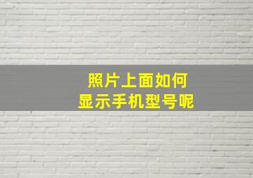 照片上面如何显示手机型号呢