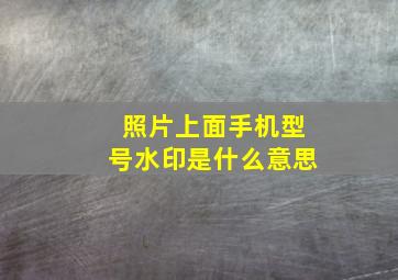 照片上面手机型号水印是什么意思