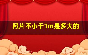 照片不小于1m是多大的