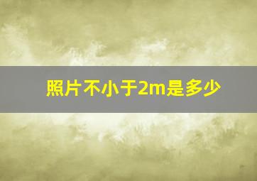 照片不小于2m是多少